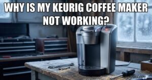 Why Is My Keurig Coffee Maker Not Working