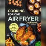 Best Air Fryer Cookbook for One: Easy, Healthy, and Delicious Recipes