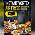 Best Cookbook for Instant Vortex Air Fryer: Quick, Easy, and Healthy Recipes