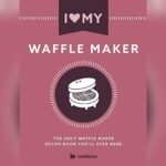 Best Waffle Recipe for Waffle Maker: Irresistible Recipes to Try Today