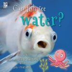 Can Fish See Water? Fascinating Facts You Didn’t Know