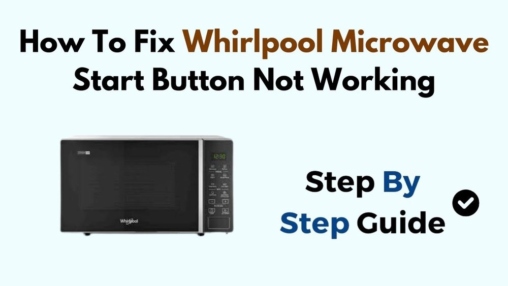 Whirlpool Microwave Oven Start Button Not Working? Quick Fixes