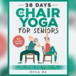 Best Free 28 Day Chair Yoga for Seniors Youtube: Build Strength & Flexibility
